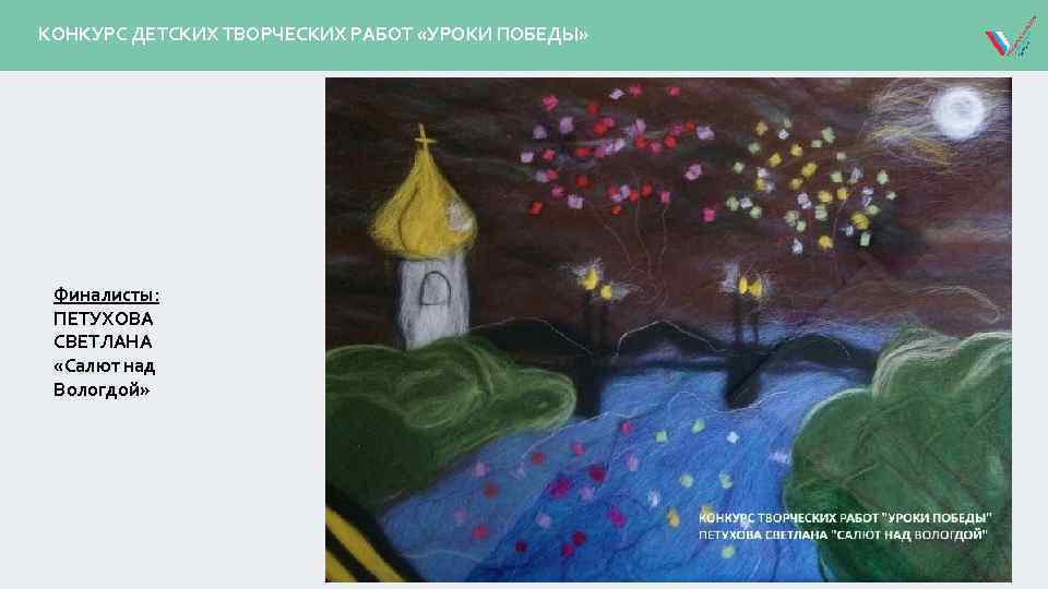 КОНКУРС ДЕТСКИХ ТВОРЧЕСКИХ РАБОТ «УРОКИ ПОБЕДЫ» Финалисты: ПЕТУХОВА СВЕТЛАНА «Салют над Вологдой» 