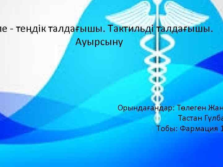 пе - теңдік талдағышы. Тактильді талдағышы. Ауырсыну Орындағандар: Төлеген Жан Тастан Гүлба Тобы: Фармация