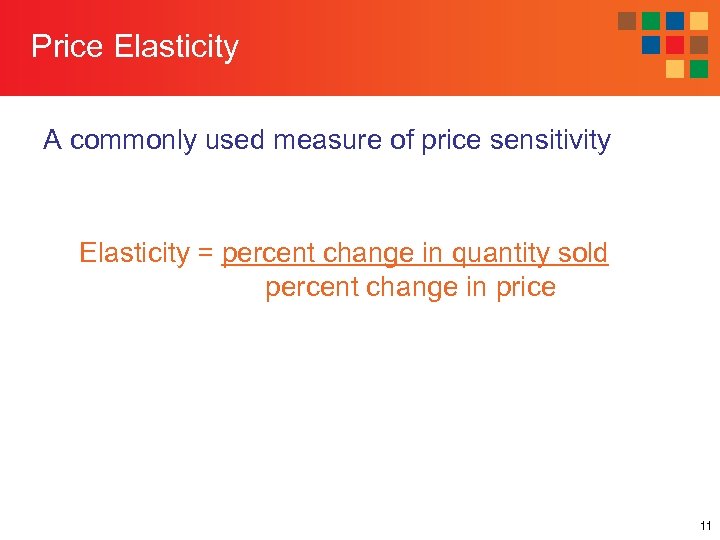 Price Elasticity A commonly used measure of price sensitivity Elasticity = percent change in