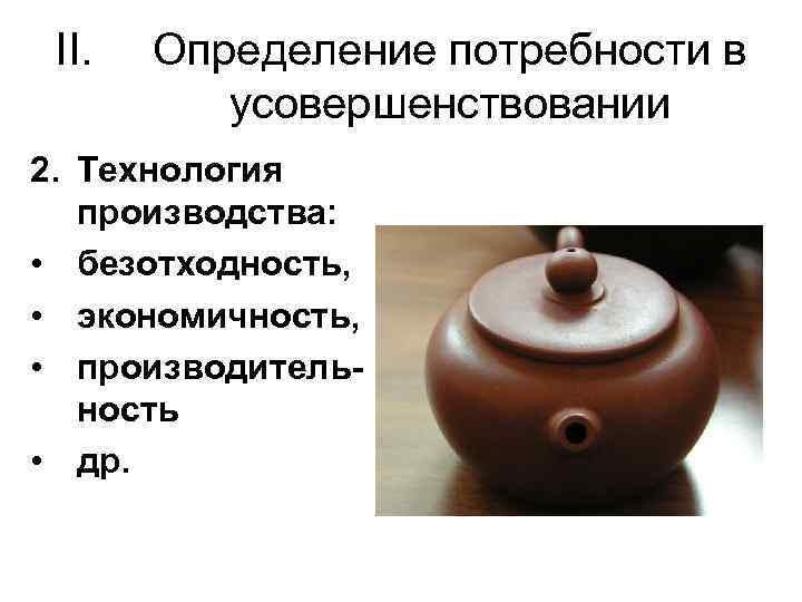 II. Определение потребности в усовершенствовании 2. Технология производства: • безотходность, • экономичность, • производительность