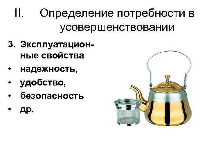 II. Определение потребности в усовершенствовании 3. Эксплуатационные свойства • надежность, • удобство, • безопасность