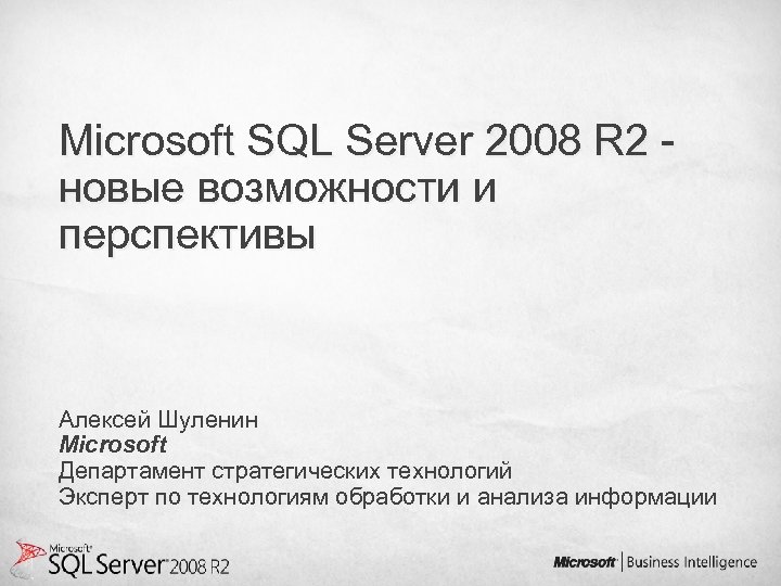 Microsoft SQL Server 2008 R 2 новые возможности и перспективы Алексей Шуленин Microsoft Департамент