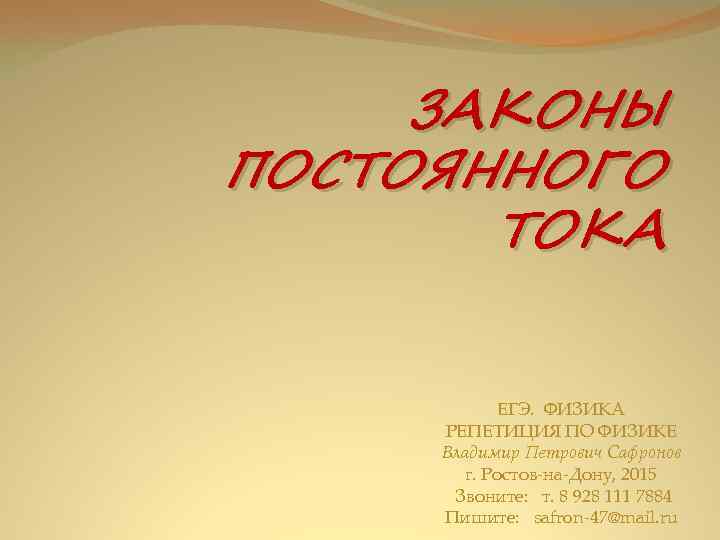 ЗАКОНЫ ПОСТОЯННОГО ТОКА ЕГЭ. ФИЗИКА РЕПЕТИЦИЯ ПО ФИЗИКЕ Владимир Петрович Сафронов г. Ростов-на-Дону, 2015