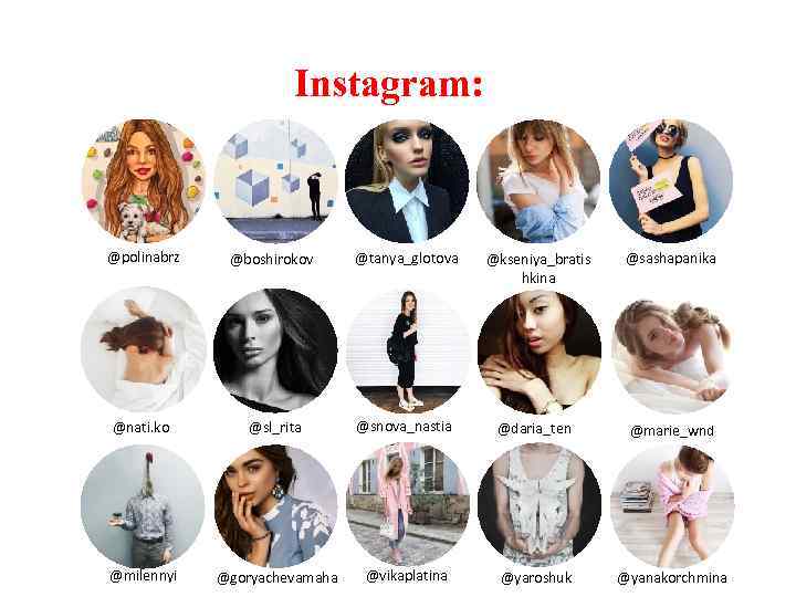 Instagram: @polinabrz @boshirokov @tanya_glotova @kseniya_bratis hkina @sashapanika @nati. ko @sl_rita @snova_nastia @daria_ten @marie_wnd @milennyi