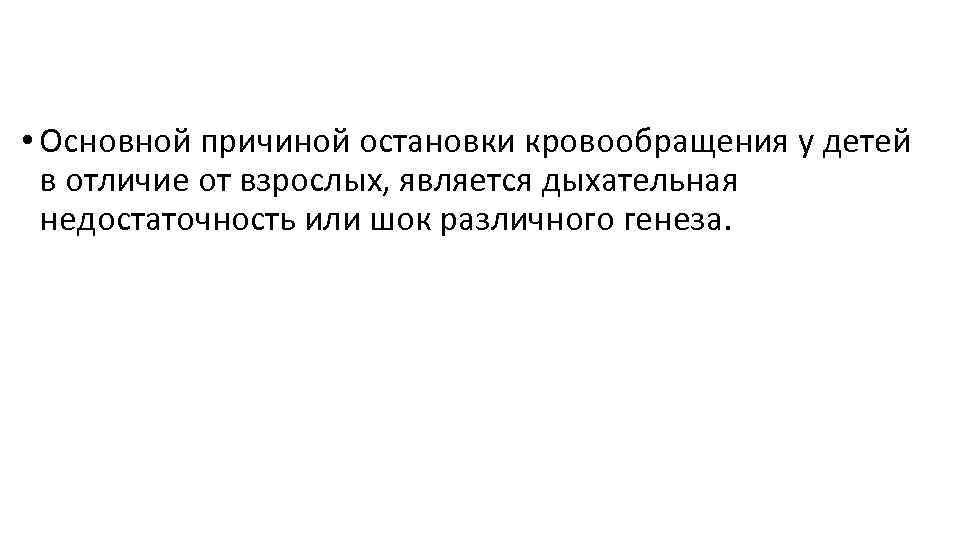  • Основной причиной остановки кровообращения у детей в отличие от взрослых, является дыхательная