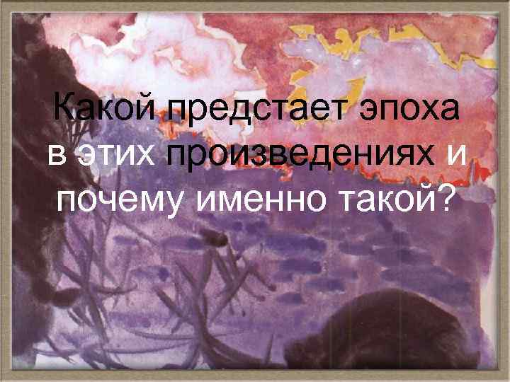 Какой предстает эпоха в этих произведениях и почему именно такой? 