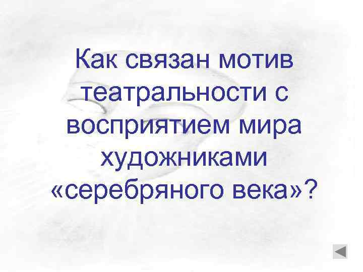 Как связан мотив театральности с восприятием мира художниками «серебряного века» ? 