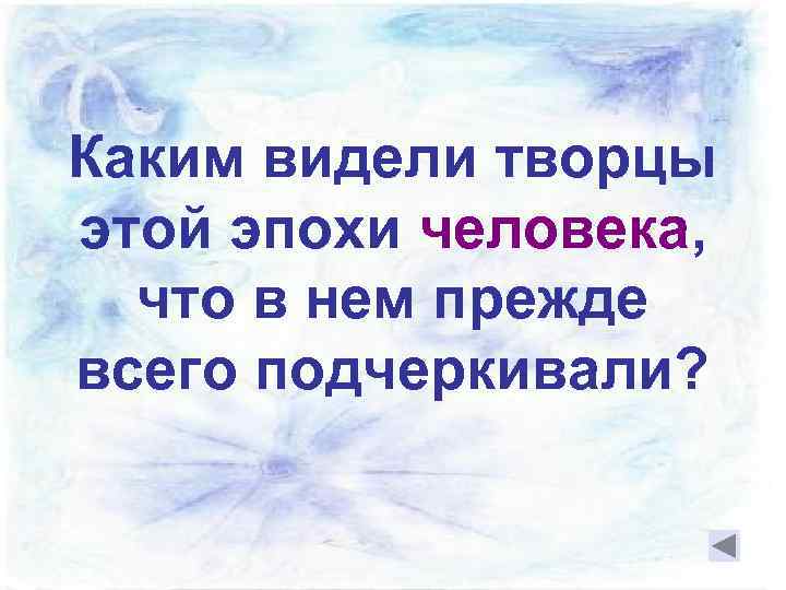 Каким видели творцы этой эпохи человека, что в нем прежде всего подчеркивали? 