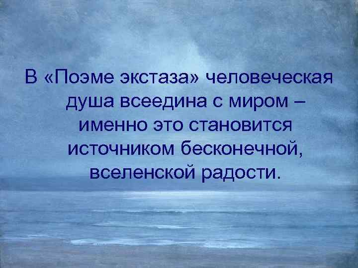 В «Поэме экстаза» человеческая душа всеедина с миром – именно это становится источником бесконечной,