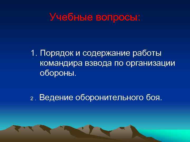 Учебные вопросы: 1. Порядок и содержание работы командира взвода по организации обороны. 2. Ведение