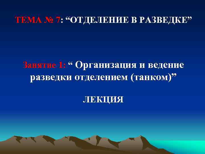 ТЕМА № 7: “ОТДЕЛЕНИЕ В РАЗВЕДКЕ” Занятие 1: “ Организация и ведение разведки отделением