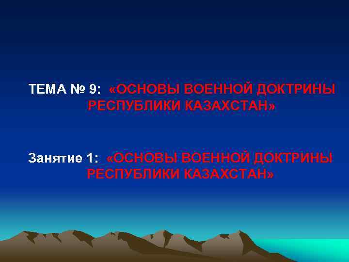ТЕМА № 9: «ОСНОВЫ ВОЕННОЙ ДОКТРИНЫ РЕСПУБЛИКИ КАЗАХСТАН» Занятие 1: «ОСНОВЫ ВОЕННОЙ ДОКТРИНЫ РЕСПУБЛИКИ