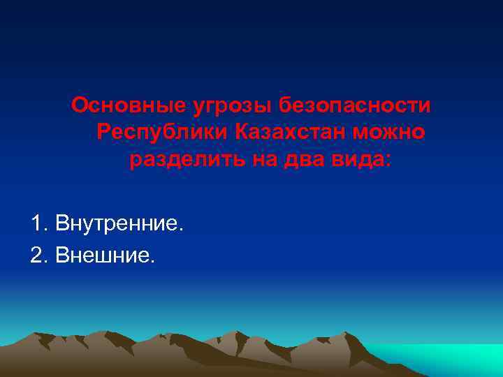 Основные угрозы безопасности Республики Казахстан можно разделить на два вида: 1. Внутренние. 2. Внешние.