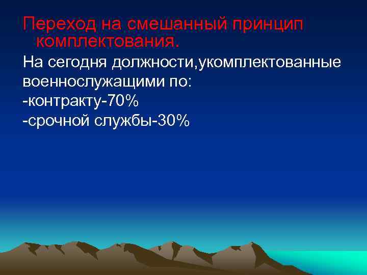 Переход на смешанный принцип комплектования. На сегодня должности, укомплектованные военнослужащими по: -контракту-70% -срочной службы-30%