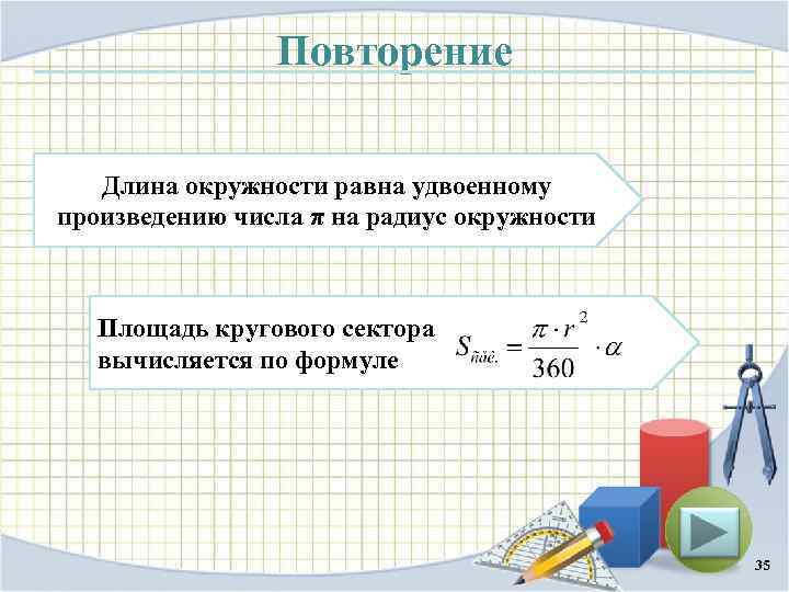 Повторение Длина окружности равна удвоенному произведению числа π на радиус окружности Площадь кругового сектора