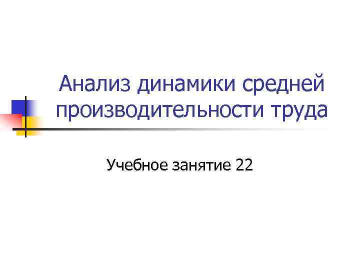 Анализ динамики средней производительности труда Учебное занятие 22 