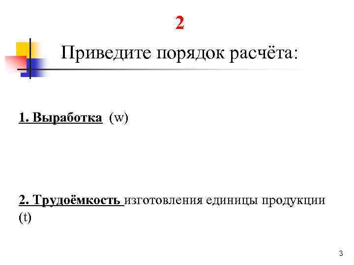 2 Приведите порядок расчёта: 1. Выработка (w) 2. Трудоёмкость изготовления единицы продукции (t) 3