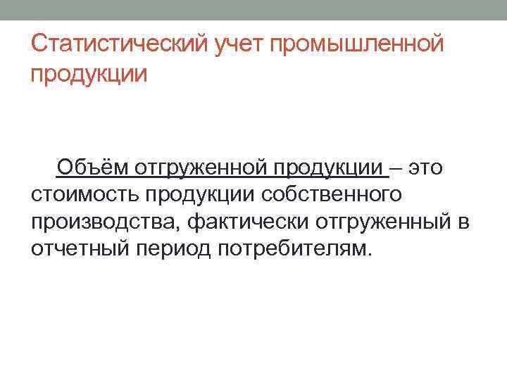 Статистический учет промышленной продукции Объём отгруженной продукции – это стоимость продукции собственного производства, фактически