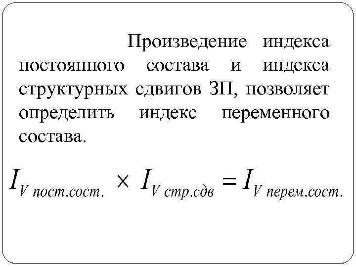 Произведение индекса постоянного состава и индекса структурных сдвигов ЗП, позволяет определить индекс переменного состава.
