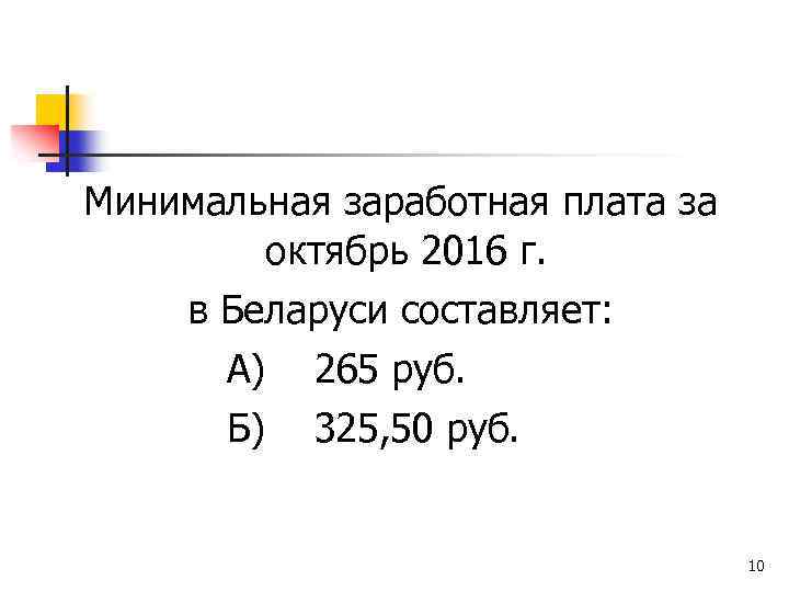 Минимальная заработная плата за октябрь 2016 г. в Беларуси составляет: А) 265 руб. Б)