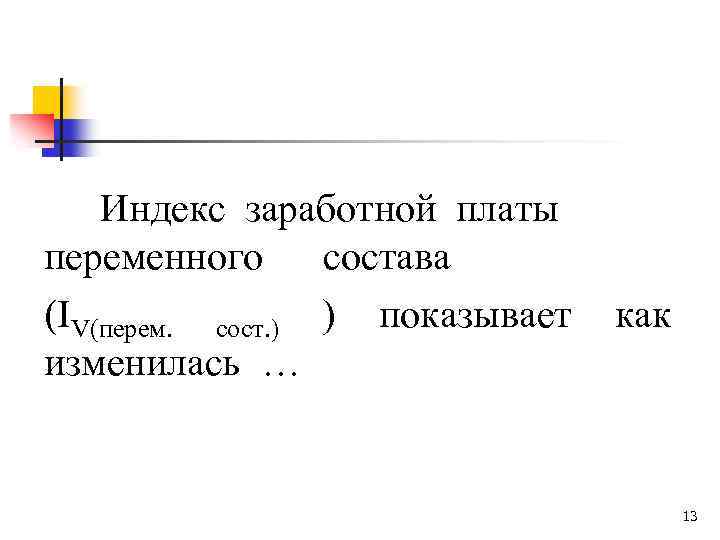 Индекс заработной платы переменного состава (IV(перем. сост. ) ) показывает изменилась … как 13
