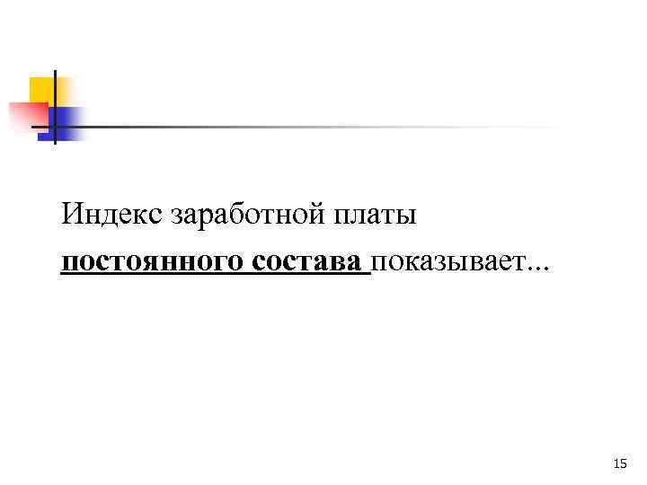 Индекс заработной платы постоянного состава показывает. . . 15 