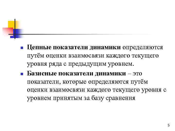 n n Цепные показатели динамики определяются путём оценки взаимосвязи каждого текущего уровня ряда с