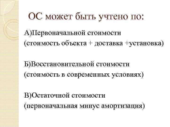 ОС может быть учтено по: А)Первоначальной стоимости (стоимость объекта + доставка +установка) Б)Восстановительной стоимости