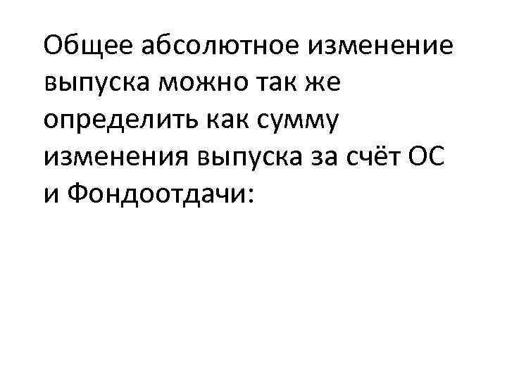 Общее абсолютное изменение выпуска можно так же определить как сумму изменения выпуска за счёт