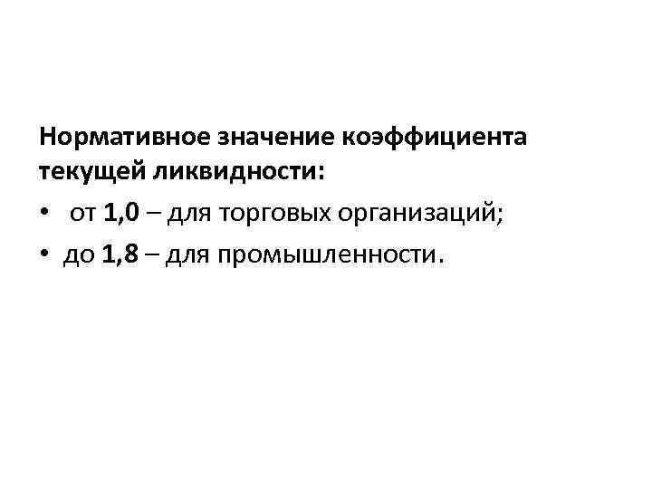 Нормативное значение коэффициента текущей ликвидности: • от 1, 0 – для торговых организаций; •