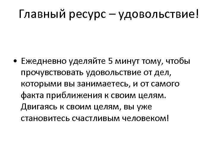 Главный ресурс – удовольствие! • Ежедневно уделяйте 5 минут тому, чтобы прочувствовать удовольствие от