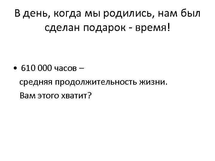 В день, когда мы родились, нам был сделан подарок - время! • 610 000