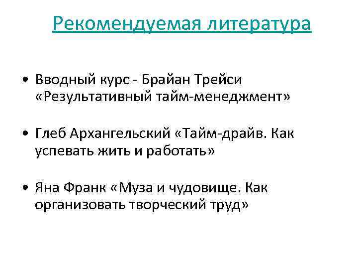 Рекомендуемая литература • Вводный курс - Брайан Трейси «Результативный тайм-менеджмент» • Глеб Архангельский «Тайм-драйв.