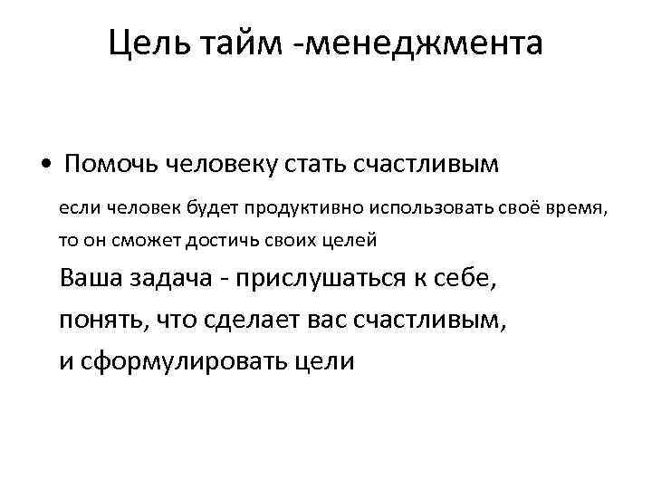 Цель тайм -менеджмента • Помочь человеку стать счастливым если человек будет продуктивно использовать своё