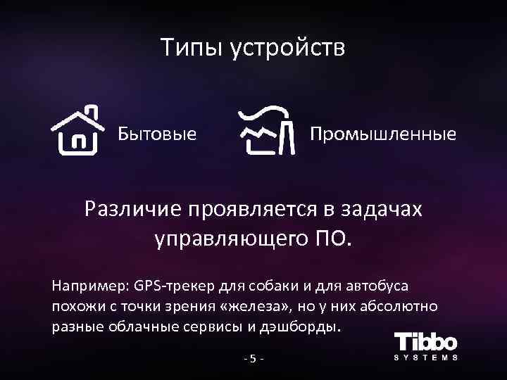Типы устройств Бытовые Промышленные Различие проявляется в задачах управляющего ПО. Например: GPS-трекер для собаки