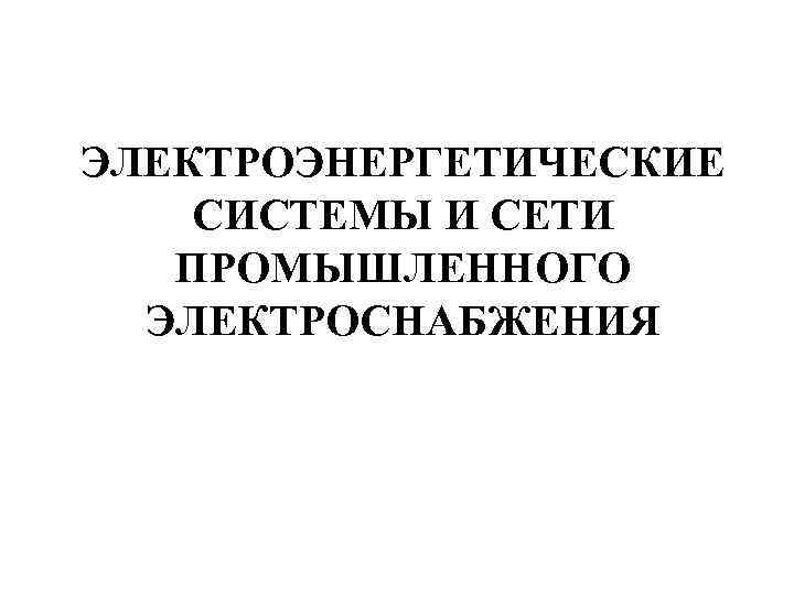 ЭЛЕКТРОЭНЕРГЕТИЧЕСКИЕ СИСТЕМЫ И СЕТИ ПРОМЫШЛЕННОГО ЭЛЕКТРОСНАБЖЕНИЯ 