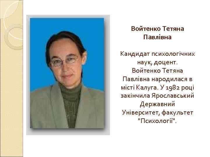 Войтенко Тетяна Павлівна Кандидат психологічних наук, доцент. Войтенко Тетяна Павлівна народилася в місті Калуга.