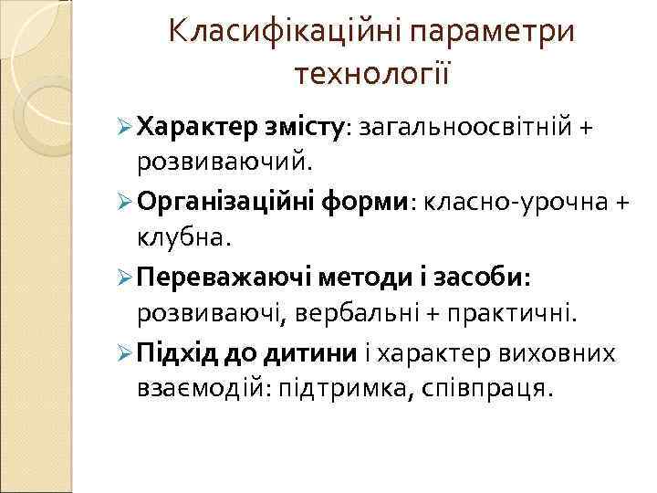 Класифікаційні параметри технології Ø Характер змісту: загальноосвітній + розвиваючий. Ø Організаційні форми: класно-урочна +