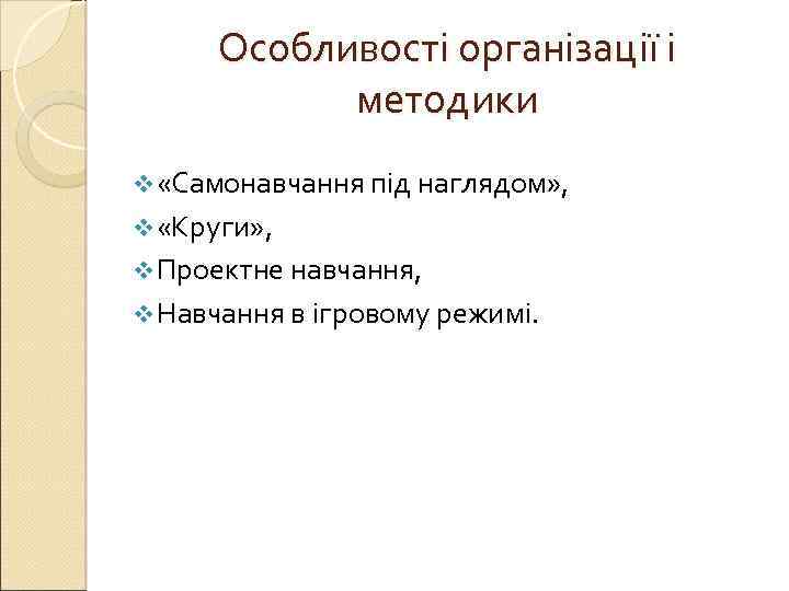 Особливості організації і методики v «Самонавчання під наглядом» , v «Круги» , v Проектне