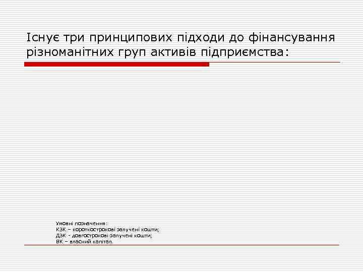 Існує три принципових підходи до фінансування різноманітних груп активів підприємства: Умовні позначення: КЗК –