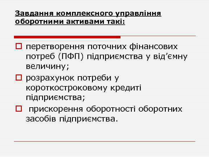 Завдання комплексного управління оборотними активами такі: o перетворення поточних фінансових потреб (ПФП) підприємства у