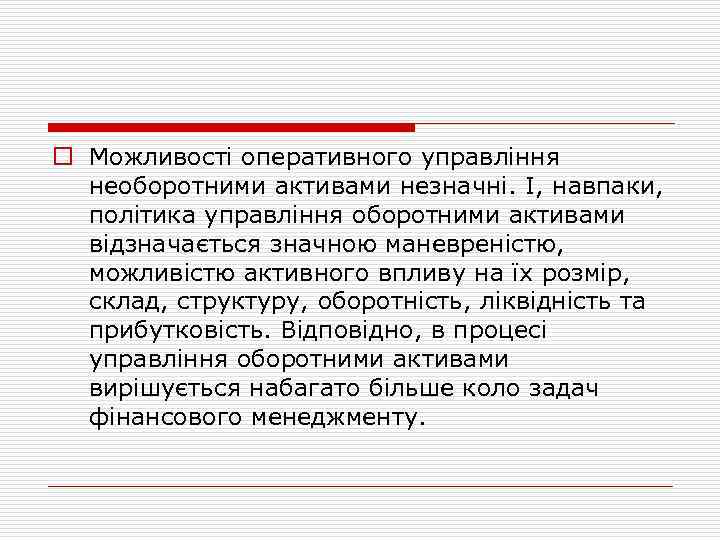 o Можливості оперативного управління необоротними активами незначні. І, навпаки, політика управління оборотними активами відзначається