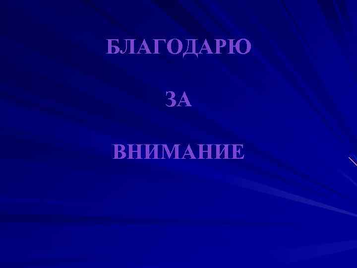 БЛАГОДАРЮ ЗА ВНИМАНИЕ 