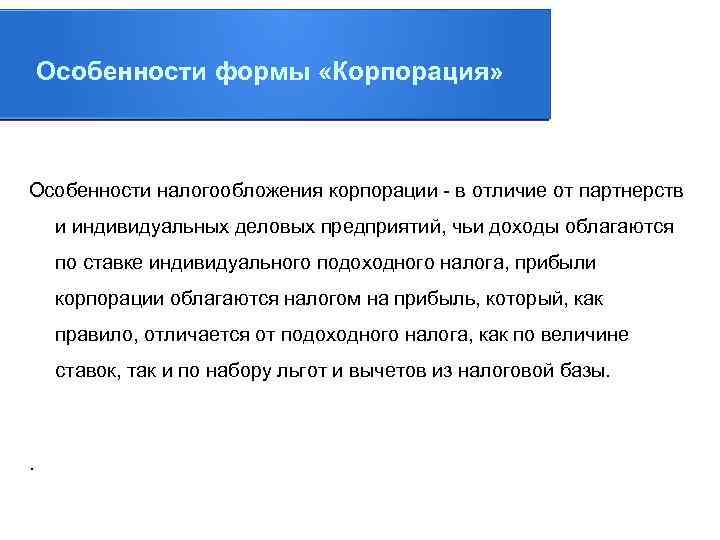 Особенности формы «Корпорация» Особенности налогообложения корпорации - в отличие от партнерств и индивидуальных деловых