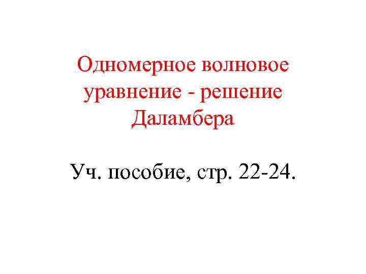Одномерное волновое уравнение - решение Даламбера Уч. пособие, стр. 22 -24. 
