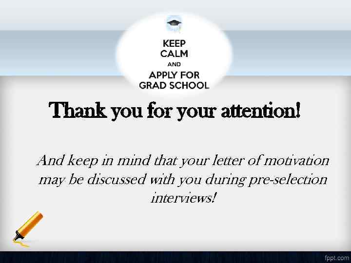 Thank you for your attention! And keep in mind that your letter of motivation