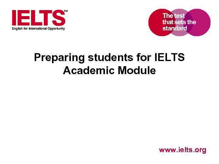 Preparing students for IELTS Academic Module www. ielts. org 