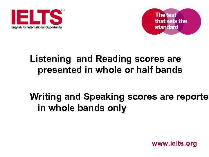 Listening and Reading scores are presented in whole or half bands Writing and Speaking