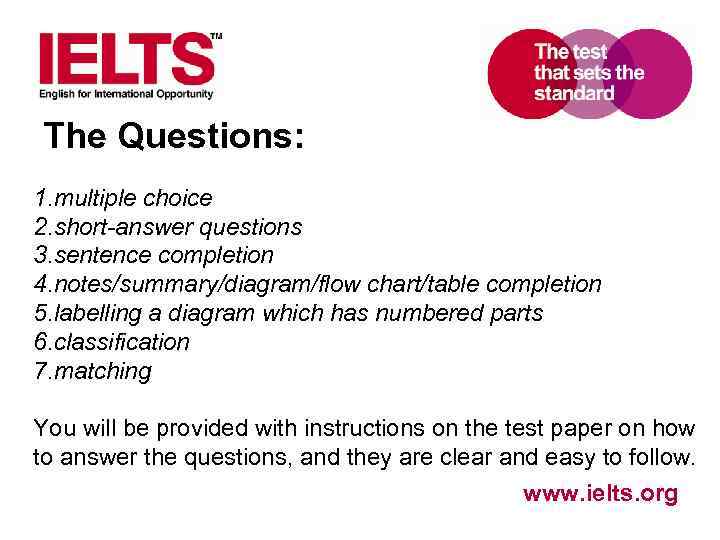 The Questions: 1. multiple choice 2. short-answer questions 3. sentence completion 4. notes/summary/diagram/flow chart/table