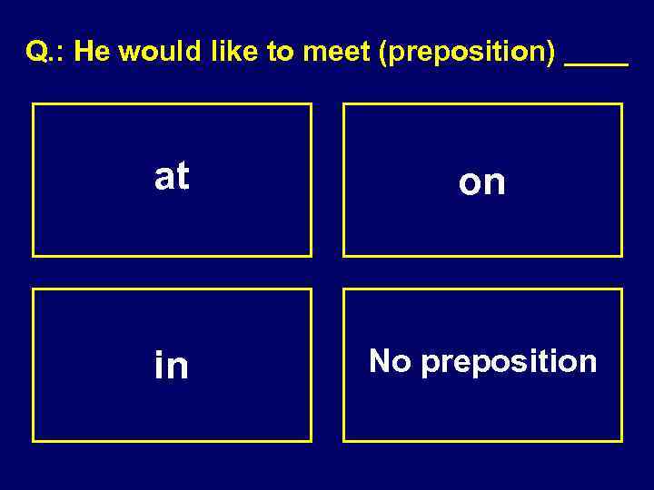 Q. : He would like to meet (preposition) ____ at on in No preposition